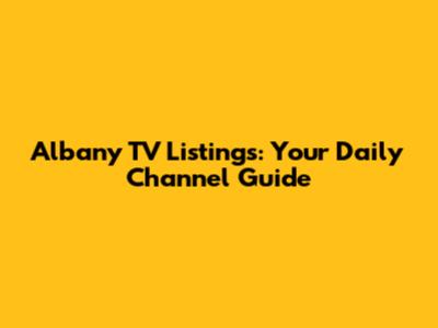 Albany TV Listings: Your Daily Channel Guide