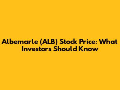 Albemarle (ALB) Stock Price: What Investors Should Know