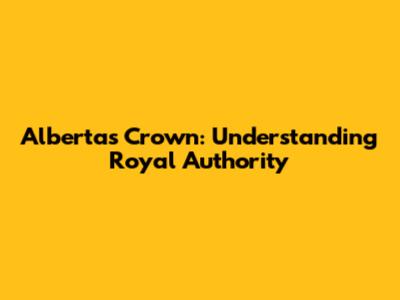 Alberta's Crown: Understanding Royal Authority