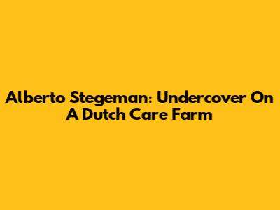 Alberto Stegeman: Undercover On A Dutch Care Farm