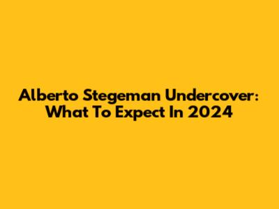 Alberto Stegeman Undercover: What To Expect In 2024