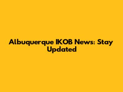 Albuquerque IKOB News: Stay Updated