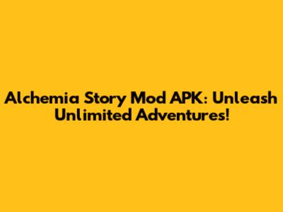 Alchemia Story Mod APK: Unleash Unlimited Adventures!
