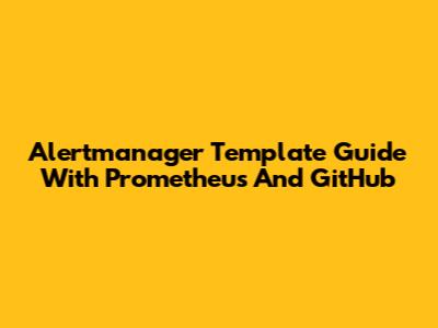 Alertmanager Template Guide With Prometheus And GitHub