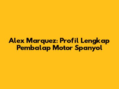 Alex Marquez: Profil Lengkap Pembalap Motor Spanyol