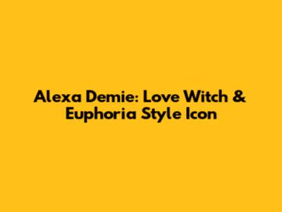 Alexa Demie: Love Witch & Euphoria Style Icon