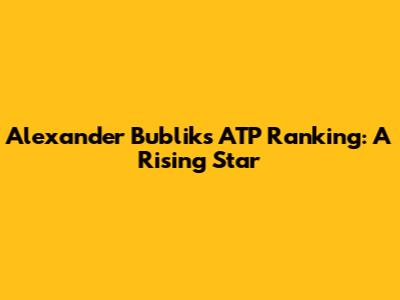 Alexander Bublik's ATP Ranking: A Rising Star