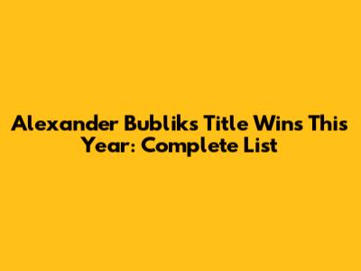 Alexander Bublik's Title Wins This Year: Complete List