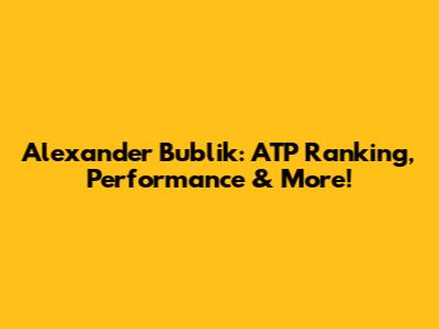 Alexander Bublik: ATP Ranking, Performance & More!