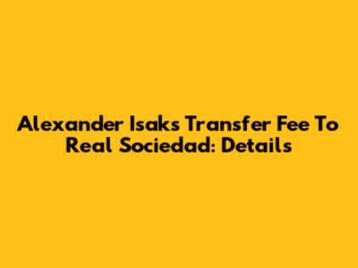 Alexander Isak's Transfer Fee To Real Sociedad: Details
