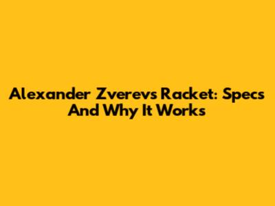 Alexander Zverev's Racket: Specs And Why It Works