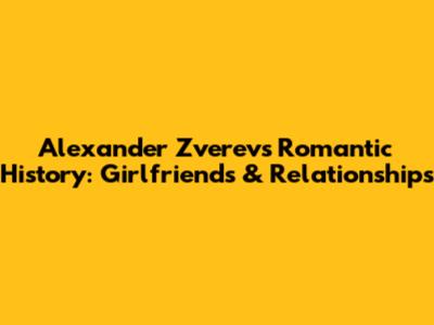 Alexander Zverev's Romantic History: Girlfriends & Relationships