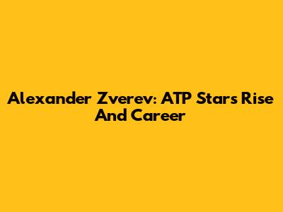 Alexander Zverev: ATP Star's Rise And Career