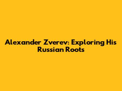 Alexander Zverev: Exploring His Russian Roots
