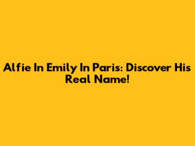 Alfie In Emily In Paris: Discover His Real Name!