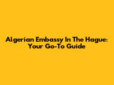 Algerian Embassy In The Hague: Your Go-To Guide