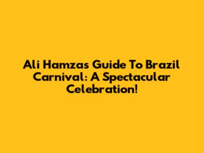 Ali Hamza's Guide To Brazil Carnival: A Spectacular Celebration!