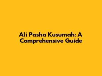Ali Pasha Kusumah: A Comprehensive Guide