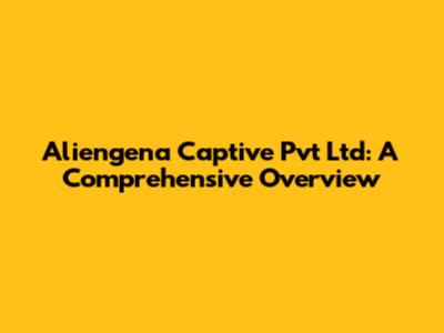 Aliengena Captive Pvt Ltd: A Comprehensive Overview