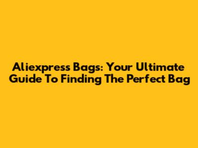Aliexpress Bags: Your Ultimate Guide To Finding The Perfect Bag