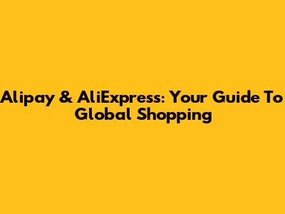 Alipay & AliExpress: Your Guide To Global Shopping
