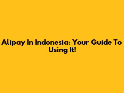 Alipay In Indonesia: Your Guide To Using It!