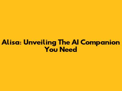 Alisa: Unveiling The AI Companion You Need