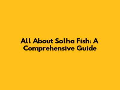 All About Solha Fish: A Comprehensive Guide