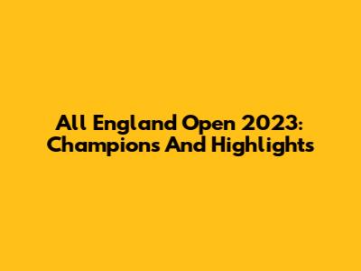 All England Open 2023: Champions And Highlights
