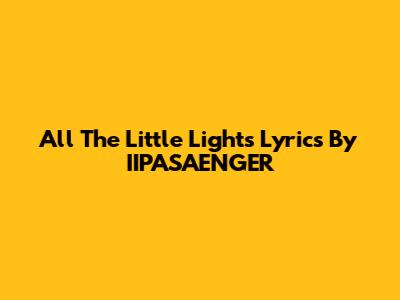 All The Little Lights Lyrics By IIPASAENGER