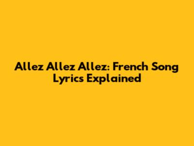 Allez Allez Allez: French Song Lyrics Explained