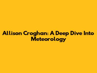 Allison Croghan: A Deep Dive Into Meteorology