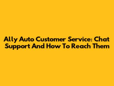 Ally Auto Customer Service: Chat Support And How To Reach Them