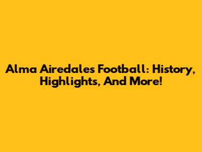 Alma Airedales Football: History, Highlights, And More!