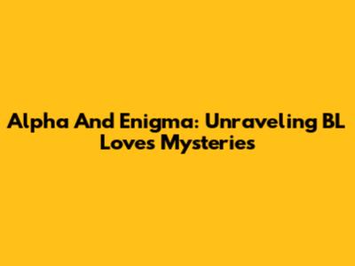 Alpha And Enigma: Unraveling BL Love's Mysteries