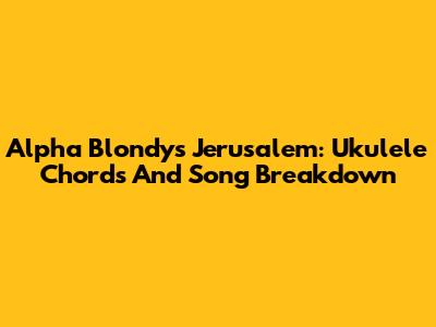 Alpha Blondy's 'Jerusalem': Ukulele Chords And Song Breakdown