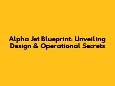 Alpha Jet Blueprint: Unveiling Design & Operational Secrets