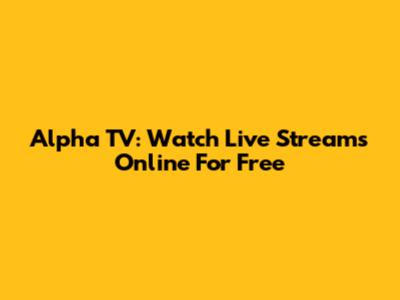 Alpha TV: Watch Live Streams Online For Free
