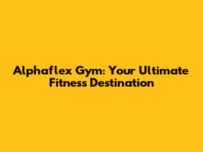 Alphaflex Gym: Your Ultimate Fitness Destination