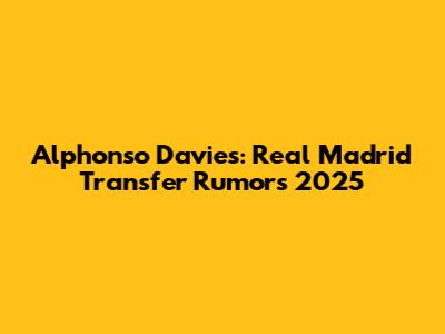 Alphonso Davies: Real Madrid Transfer Rumors 2025