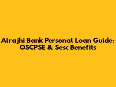 Alrajhi Bank Personal Loan Guide: OSCPSE & Sesc Benefits