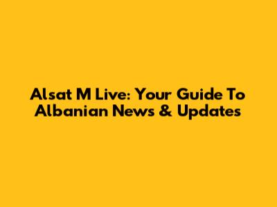 Alsat M Live: Your Guide To Albanian News & Updates
