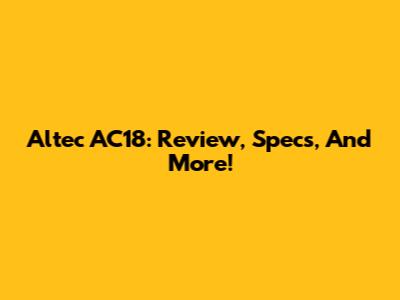 Altec AC18: Review, Specs, And More!