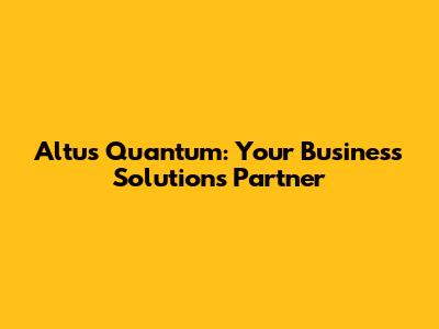 Altus Quantum: Your Business Solutions Partner