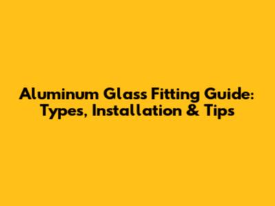 Aluminum Glass Fitting Guide: Types, Installation & Tips