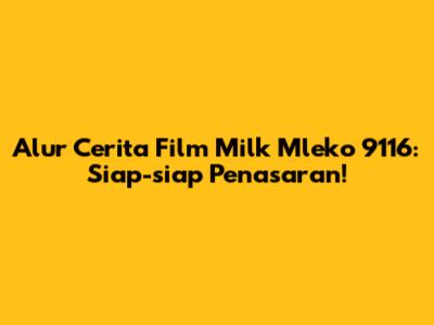 Alur Cerita Film Milk Mleko 9116: Siap-siap Penasaran!