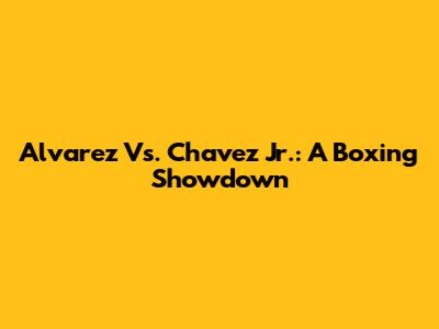 Alvarez Vs. Chavez Jr.: A Boxing Showdown