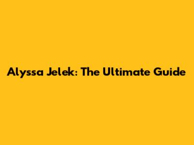 Alyssa Jelek: The Ultimate Guide