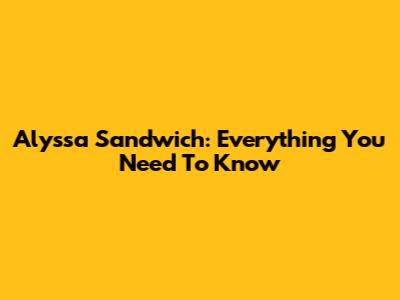 Alyssa Sandwich: Everything You Need To Know