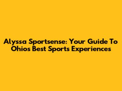 Alyssa Sportsense: Your Guide To Ohio's Best Sports Experiences